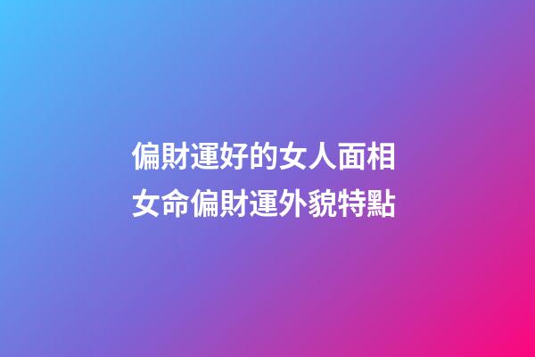 偏財運好的女人面相 女命偏財運外貌特點